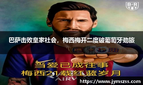 巴萨击败皇家社会，梅西梅开二度破葡萄牙劲旅