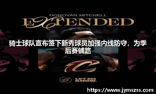 骑士球队宣布签下新秀球员加强内线防守，为季后赛铺路