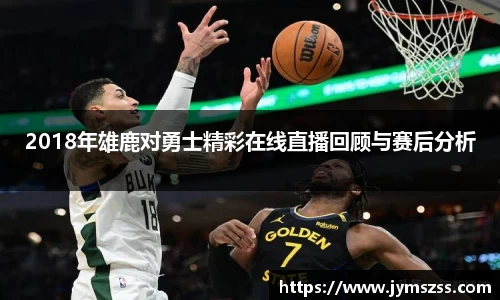 2018年雄鹿对勇士精彩在线直播回顾与赛后分析