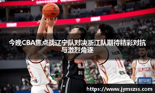 今晚CBA焦点战辽宁队对决浙江队期待精彩对抗与激烈角逐